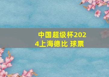 中国超级杯2024上海德比 球票